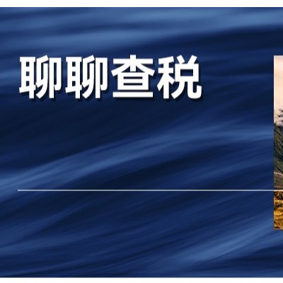 税务倒查30年、查到企业破产？网上疯传的查税是怎么回事？